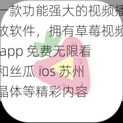 一款功能强大的视频播放软件，拥有草莓视频 app 免费无限看和丝瓜 ios 苏州晶体等精彩内容