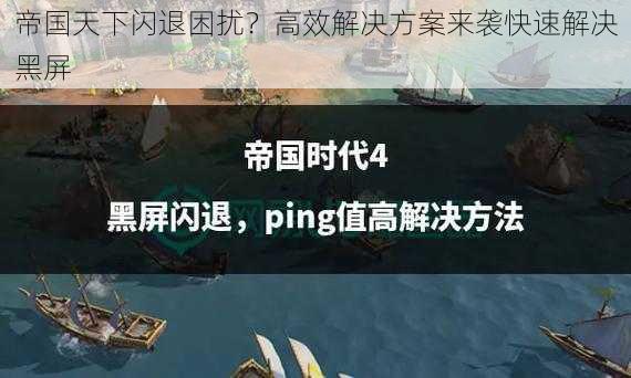 帝国天下闪退困扰？高效解决方案来袭快速解决黑屏