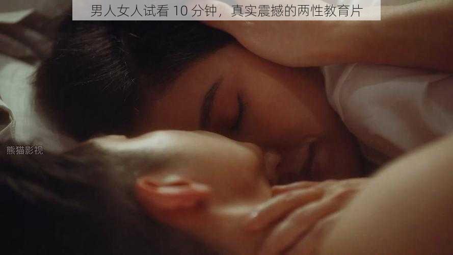 男人女人试看 10 分钟，真实震撼的两性教育片