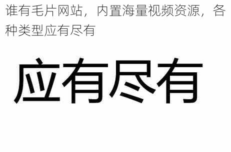 谁有毛片网站，内置海量视频资源，各种类型应有尽有