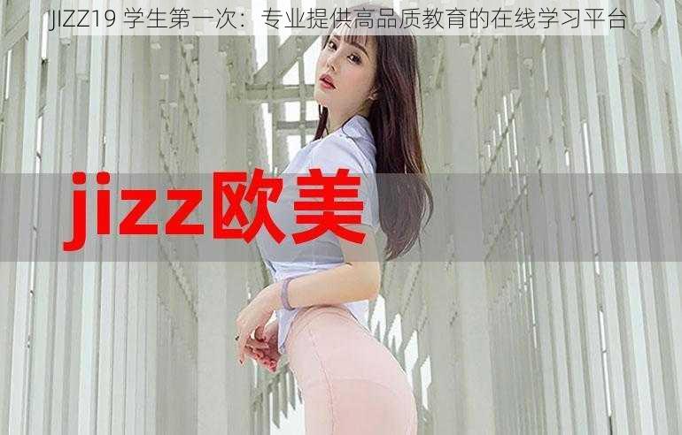 JIZZ19 学生第一次：专业提供高品质教育的在线学习平台