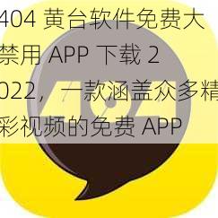 404 黄台软件免费大禁用 APP 下载 2022，一款涵盖众多精彩视频的免费 APP