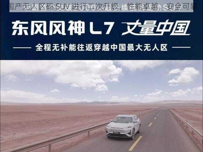 国产无人区码 SUV 进行二次升级，性能卓越，安全可靠