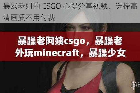 暴躁老姐的 CSGO 心得分享视频，选择高清画质不用付费