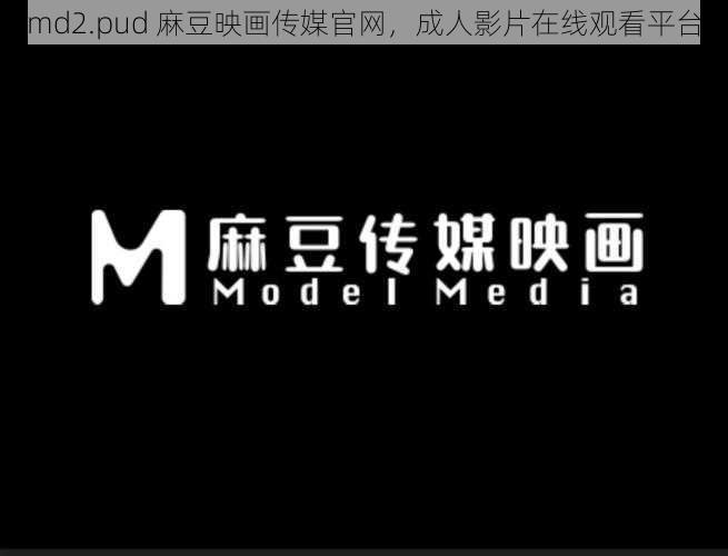 md2.pud 麻豆映画传媒官网，成人影片在线观看平台