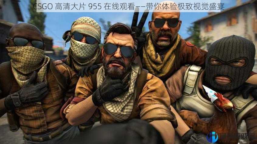 CSGO 高清大片 955 在线观看——带你体验极致视觉盛宴