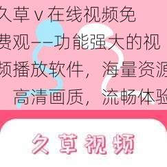 久草 v 在线视频免费观——功能强大的视频播放软件，海量资源，高清画质，流畅体验