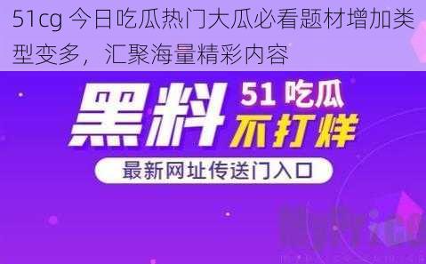 51cg 今日吃瓜热门大瓜必看题材增加类型变多，汇聚海量精彩内容