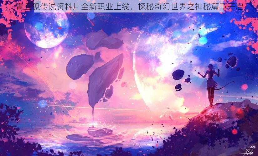 青丘狐传说资料片全新职业上线，探秘奇幻世界之神秘篇章开启