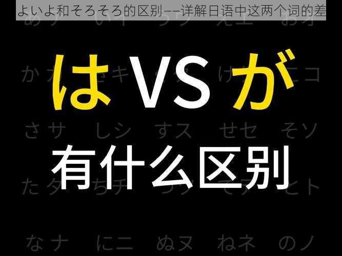 いよいよ和そろそろ的区别——详解日语中这两个词的差异