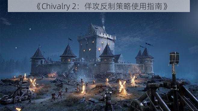 《Chivalry 2：佯攻反制策略使用指南》