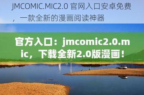 JMCOMIC.MIC2.0 官网入口安卓免费，一款全新的漫画阅读神器