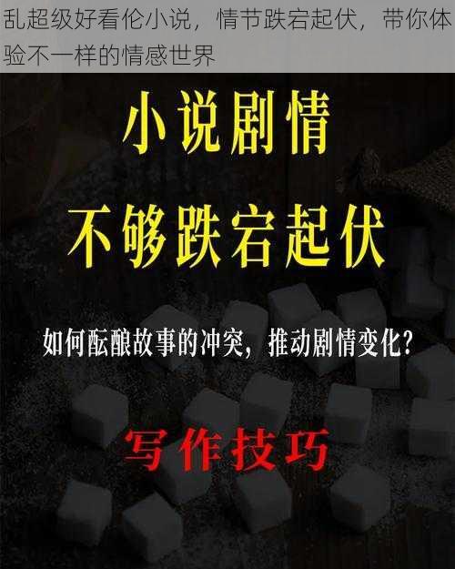 乱超级好看伦小说，情节跌宕起伏，带你体验不一样的情感世界