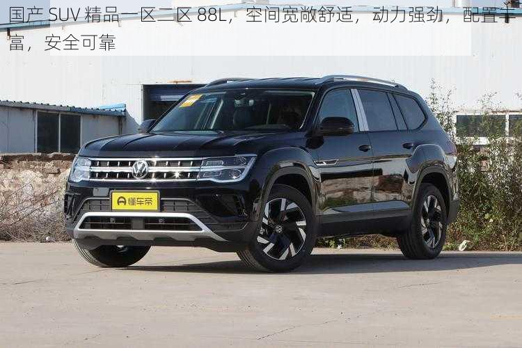 国产 SUV 精品一区二区 88L，空间宽敞舒适，动力强劲，配置丰富，安全可靠