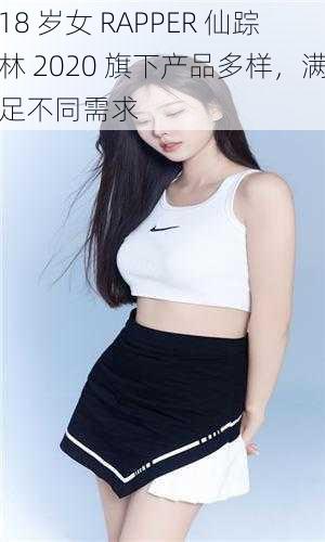 18 岁女 RAPPER 仙踪林 2020 旗下产品多样，满足不同需求