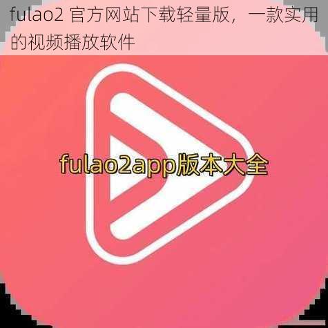 fulao2 官方网站下载轻量版，一款实用的视频播放软件