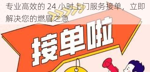 专业高效的 24 小时上门服务接单，立即解决您的燃眉之急