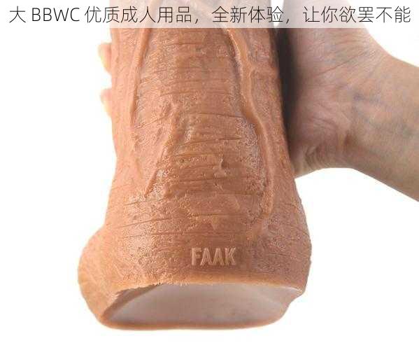 大 BBWC 优质成人用品，全新体验，让你欲罢不能