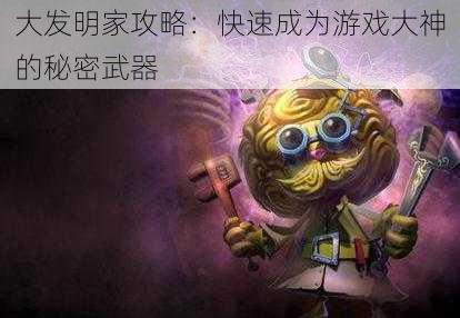 大发明家攻略：快速成为游戏大神的秘密武器