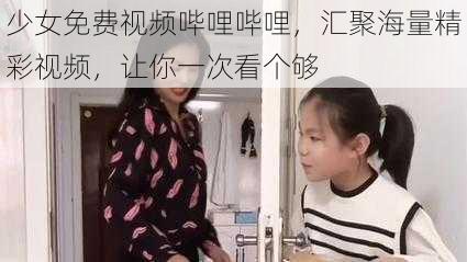 少女免费视频哔哩哔哩，汇聚海量精彩视频，让你一次看个够