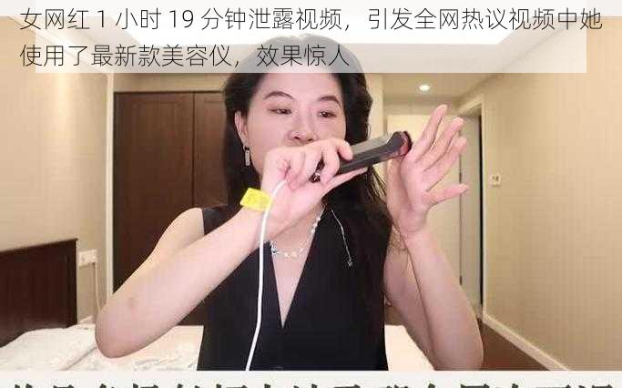 女网红 1 小时 19 分钟泄露视频，引发全网热议视频中她使用了最新款美容仪，效果惊人