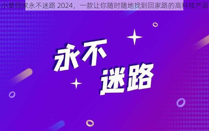 小草回家永不迷路 2024，一款让你随时随地找到回家路的高科技产品