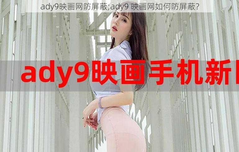 ady9映画网防屏蔽;ady9 映画网如何防屏蔽？