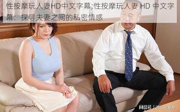 性按摩玩人妻HD中文字幕;性按摩玩人妻 HD 中文字幕：探寻夫妻之间的私密情感