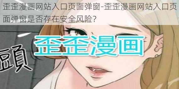 歪歪漫画网站入口页面弹窗-歪歪漫画网站入口页面弹窗是否存在安全风险？