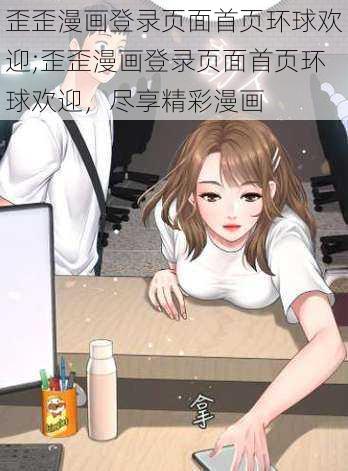 歪歪漫画登录页面首页环球欢迎;歪歪漫画登录页面首页环球欢迎，尽享精彩漫画