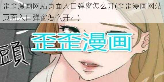 歪歪漫画网站页面入口弹窗怎么开(歪歪漫画网站页面入口弹窗怎么开？)