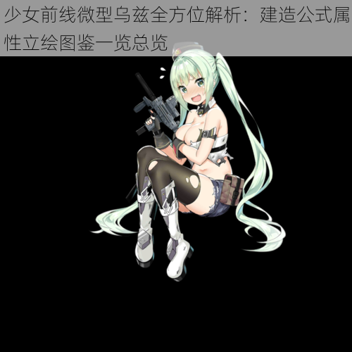 少女前线微型乌兹全方位解析：建造公式属性立绘图鉴一览总览