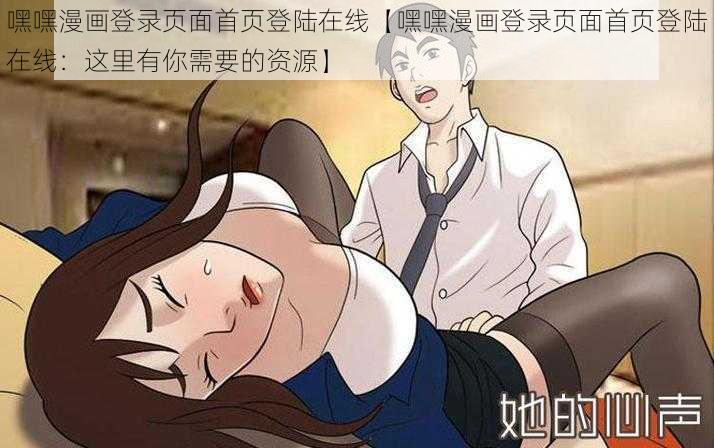 嘿嘿漫画登录页面首页登陆在线【嘿嘿漫画登录页面首页登陆在线：这里有你需要的资源】