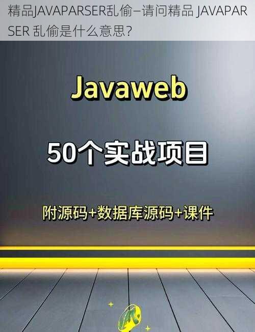 精品JAVAPARSER乱偷—请问精品 JAVAPARSER 乱偷是什么意思？