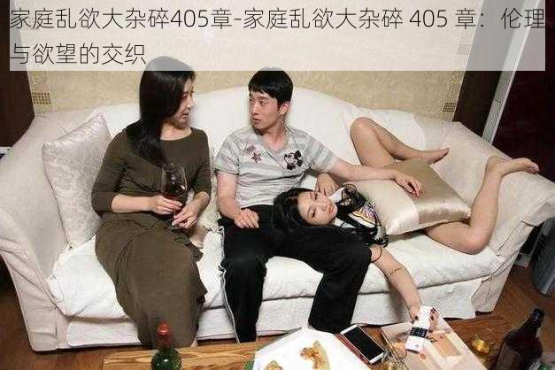 家庭乱欲大杂碎405章-家庭乱欲大杂碎 405 章：伦理与欲望的交织