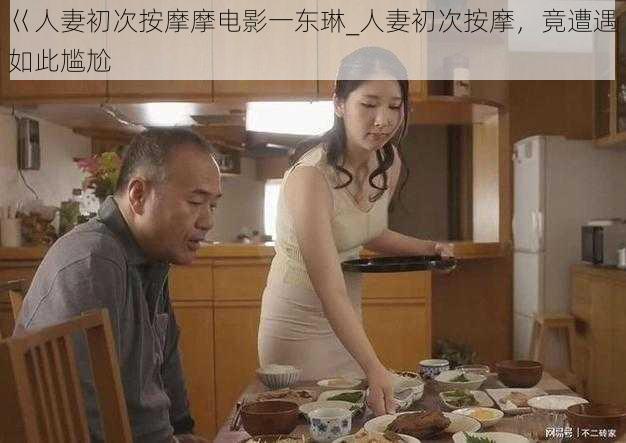 巜人妻初次按摩摩电影一东琳_人妻初次按摩，竟遭遇如此尴尬