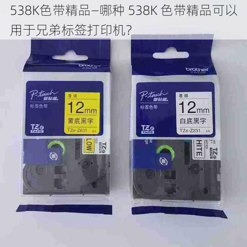 538K色带精品—哪种 538K 色带精品可以用于兄弟标签打印机？