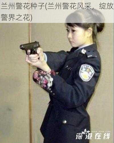 兰州警花种子(兰州警花风采，绽放警界之花)