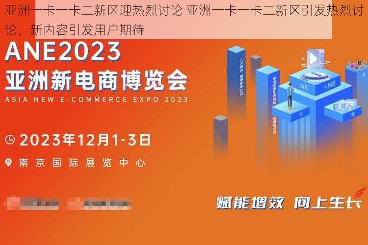 亚洲一卡一卡二新区迎热烈讨论 亚洲一卡一卡二新区引发热烈讨论，新内容引发用户期待