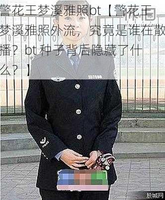 警花王梦溪雅照bt【警花王梦溪雅照外流，究竟是谁在散播？bt 种子背后隐藏了什么？】