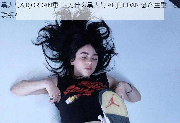 黑人与AIRJORDAN重口-为什么黑人与 AIRJORDAN 会产生重口的联系？