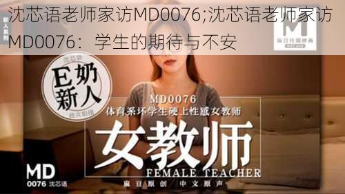 沈芯语老师家访MD0076;沈芯语老师家访 MD0076：学生的期待与不安