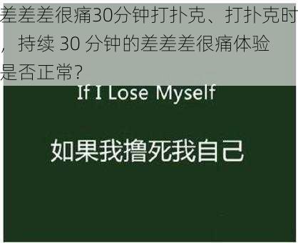 差差差很痛30分钟打扑克、打扑克时，持续 30 分钟的差差差很痛体验是否正常？