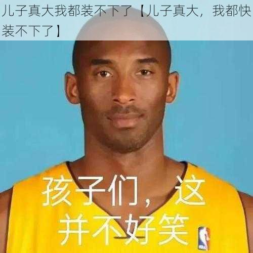 儿子真大我都装不下了【儿子真大，我都快装不下了】