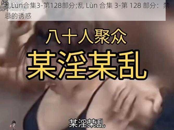 乱Lun合集3-第128部分;乱 Lùn 合集 3-第 128 部分：禁忌的诱惑