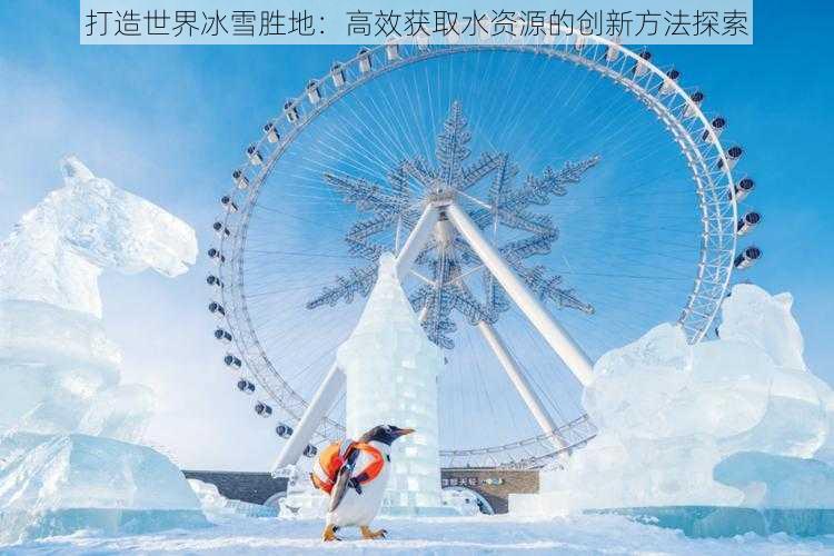 打造世界冰雪胜地：高效获取水资源的创新方法探索