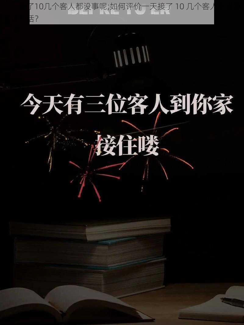 一天接了10几个客人都没事呢;如何评价一天接了 10 几个客人都没事呢这句话？