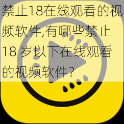 禁止18在线观看的视频软件,有哪些禁止 18 岁以下在线观看的视频软件？