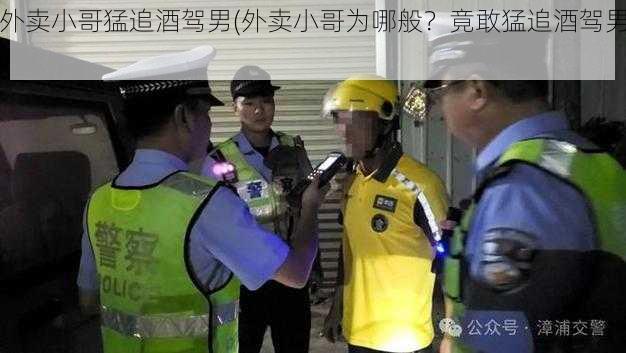 外卖小哥猛追酒驾男(外卖小哥为哪般？竟敢猛追酒驾男)