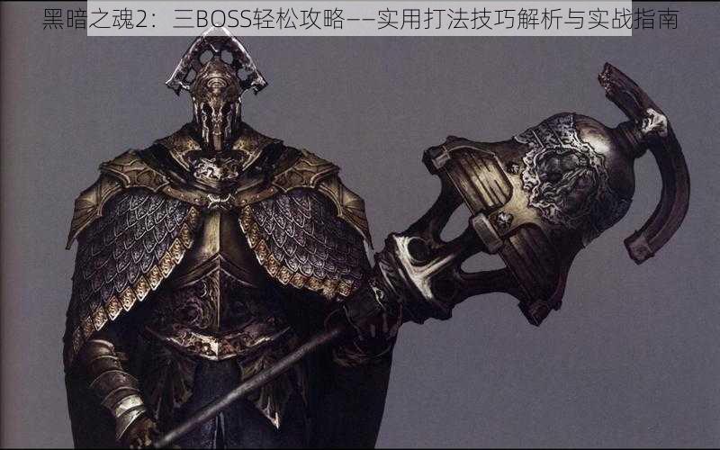 黑暗之魂2：三BOSS轻松攻略——实用打法技巧解析与实战指南